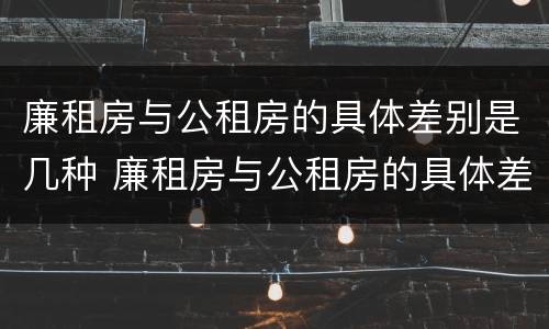 廉租房与公租房的具体差别是几种 廉租房与公租房的具体差别是几种情况