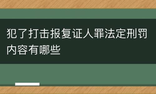 犯了打击报复证人罪法定刑罚内容有哪些
