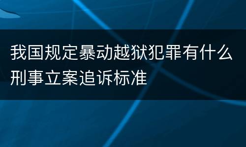我国规定暴动越狱犯罪有什么刑事立案追诉标准