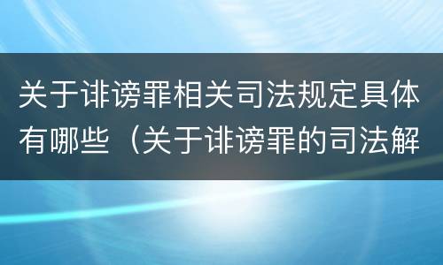 关于诽谤罪相关司法规定具体有哪些（关于诽谤罪的司法解释）