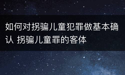如何对拐骗儿童犯罪做基本确认 拐骗儿童罪的客体