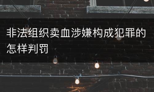 非法组织卖血涉嫌构成犯罪的怎样判罚