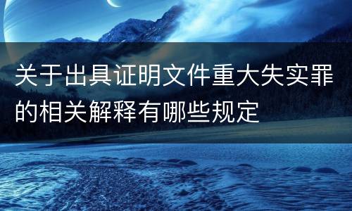 关于出具证明文件重大失实罪的相关解释有哪些规定