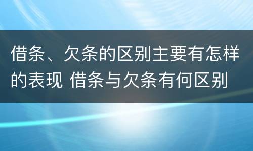 借条、欠条的区别主要有怎样的表现 借条与欠条有何区别