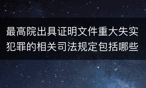 最高院出具证明文件重大失实犯罪的相关司法规定包括哪些主要内容