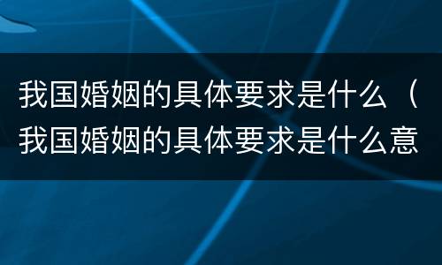 我国婚姻的具体要求是什么（我国婚姻的具体要求是什么意思）