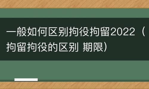 一般如何区别拘役拘留2022（拘留拘役的区别 期限）