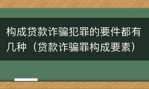 构成贷款诈骗犯罪的要件都有几种（贷款诈骗罪构成要素）