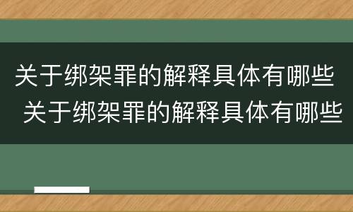关于绑架罪的解释具体有哪些 关于绑架罪的解释具体有哪些案例