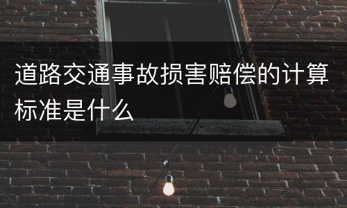 道路交通事故损害赔偿的计算标准是什么