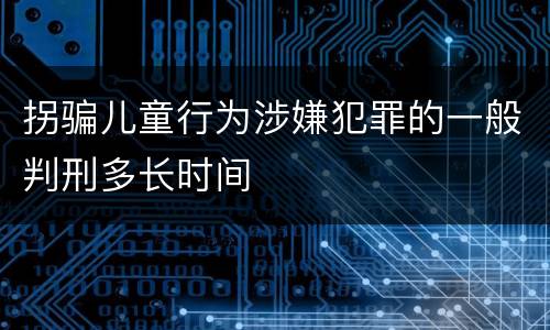 拐骗儿童行为涉嫌犯罪的一般判刑多长时间