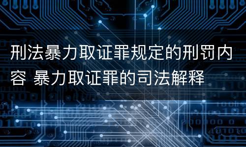 刑法暴力取证罪规定的刑罚内容 暴力取证罪的司法解释