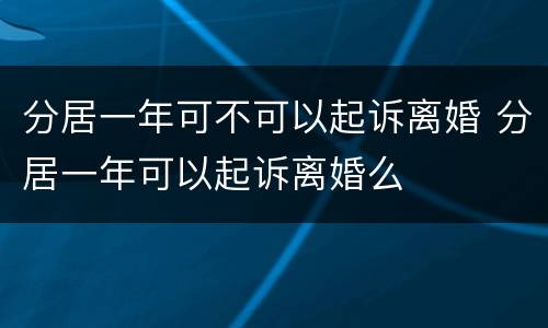 分居一年可不可以起诉离婚 分居一年可以起诉离婚么