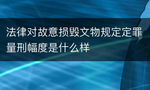法律对故意损毁文物规定定罪量刑幅度是什么样