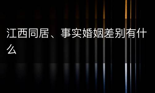 江西同居、事实婚姻差别有什么