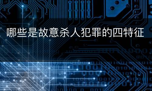 哪些是故意杀人犯罪的四特征