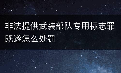 非法提供武装部队专用标志罪既遂怎么处罚