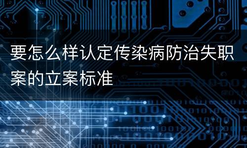 要怎么样认定传染病防治失职案的立案标准