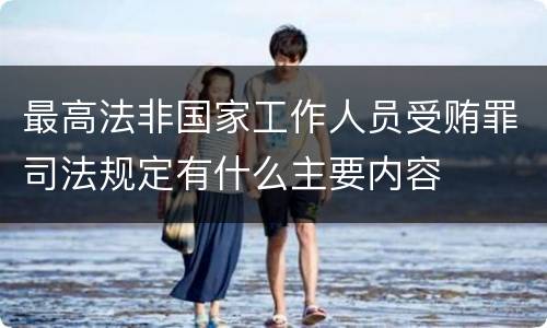 最高法非国家工作人员受贿罪司法规定有什么主要内容