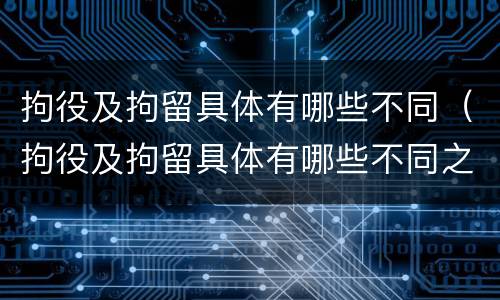 拘役及拘留具体有哪些不同（拘役及拘留具体有哪些不同之处）