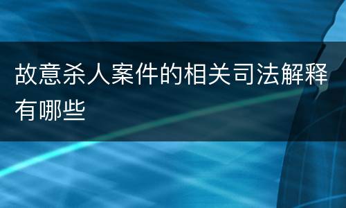 故意杀人案件的相关司法解释有哪些