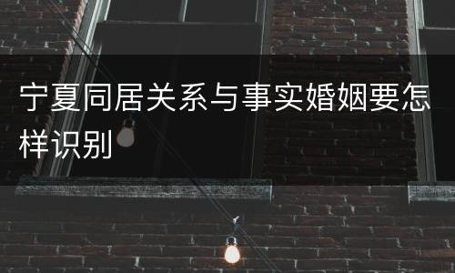 宁夏同居关系与事实婚姻要怎样识别