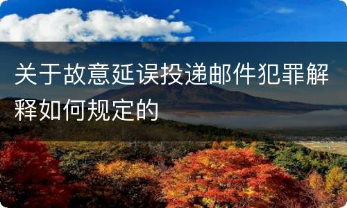 关于故意延误投递邮件犯罪解释如何规定的