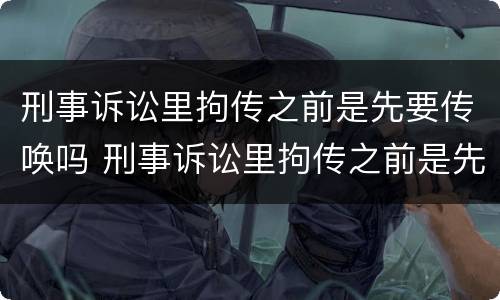 刑事诉讼里拘传之前是先要传唤吗 刑事诉讼里拘传之前是先要传唤吗怎么处理