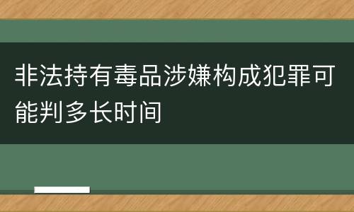 非法持有毒品涉嫌构成犯罪可能判多长时间