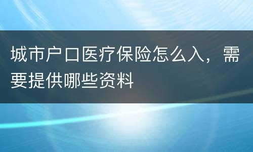 城市户口医疗保险怎么入，需要提供哪些资料