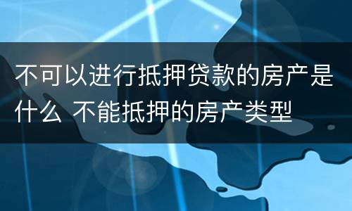 不可以进行抵押贷款的房产是什么 不能抵押的房产类型