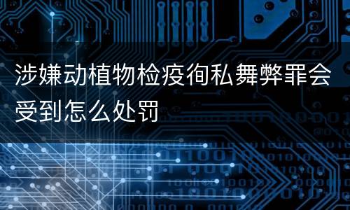 涉嫌动植物检疫徇私舞弊罪会受到怎么处罚