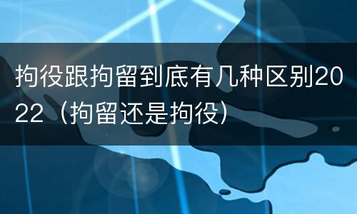 拘役跟拘留到底有几种区别2022（拘留还是拘役）