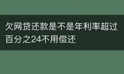 欠网贷还款是不是年利率超过百分之24不用偿还