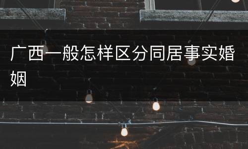 广西一般怎样区分同居事实婚姻