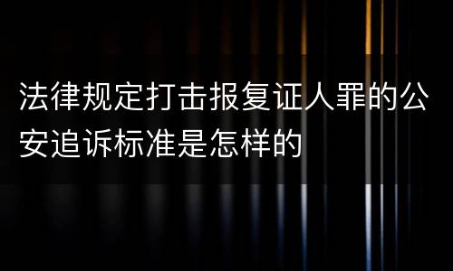 法律规定打击报复证人罪的公安追诉标准是怎样的