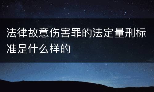 法律故意伤害罪的法定量刑标准是什么样的