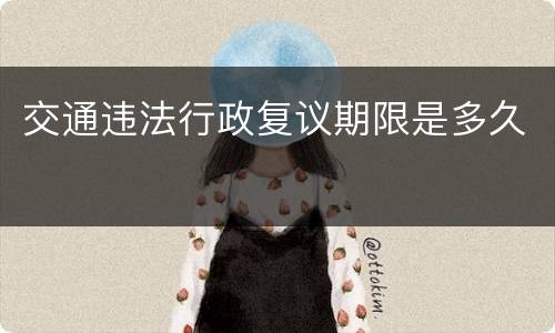 交通违法行政复议期限是多久