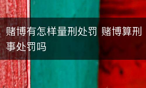赌博有怎样量刑处罚 赌博算刑事处罚吗