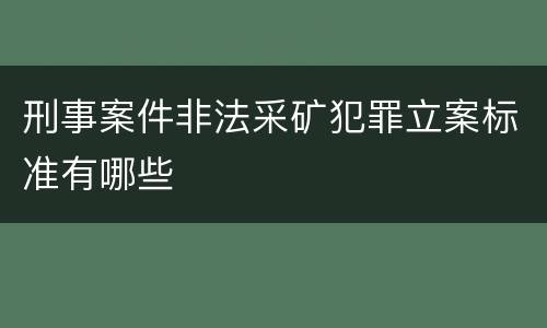 刑事案件非法采矿犯罪立案标准有哪些
