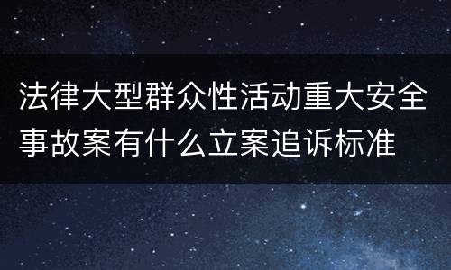 法律大型群众性活动重大安全事故案有什么立案追诉标准