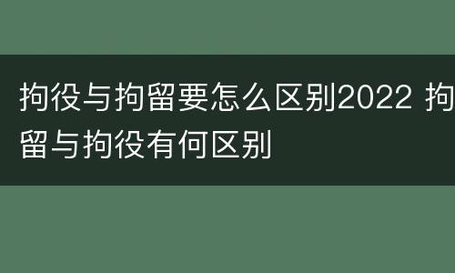拘役与拘留要怎么区别2022 拘留与拘役有何区别