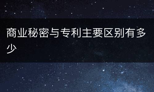商业秘密与专利主要区别有多少