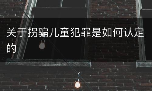 关于拐骗儿童犯罪是如何认定的