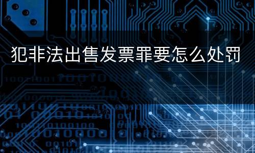 犯非法出售发票罪要怎么处罚