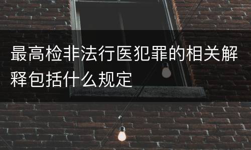最高检非法行医犯罪的相关解释包括什么规定