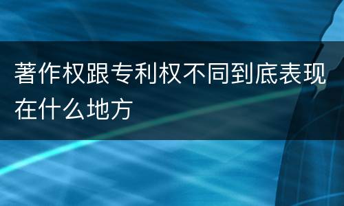 著作权跟专利权不同到底表现在什么地方