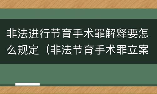 非法进行节育手术罪解释要怎么规定（非法节育手术罪立案标准）