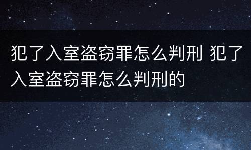 犯了入室盗窃罪怎么判刑 犯了入室盗窃罪怎么判刑的