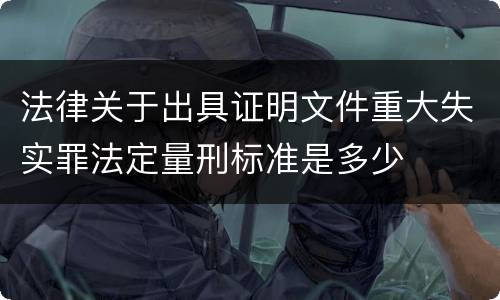 法律关于出具证明文件重大失实罪法定量刑标准是多少